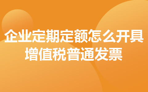 企業(yè)定期定額怎么開具增值稅普通發(fā)票
