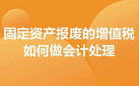 固定資產(chǎn)報(bào)廢的增值稅如何做會計(jì)處理