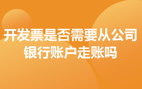 開發(fā)票是否需要從公司銀行賬戶走賬嗎