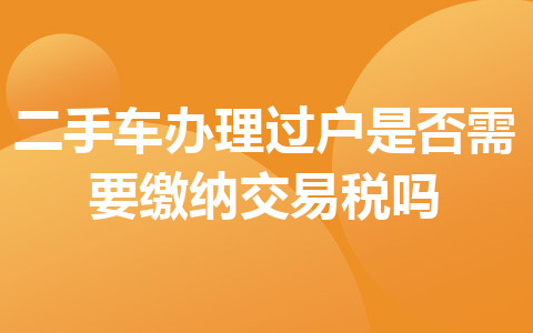 二手車辦理過戶是否需要繳納交易稅嗎