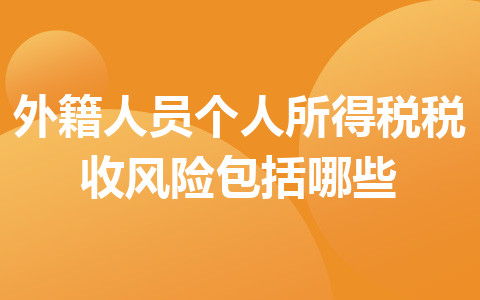 外籍人員個人所得稅稅收風(fēng)險(xiǎn)包括哪些