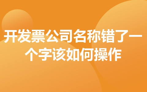開發(fā)票公司名稱錯了一個字該如何操作
