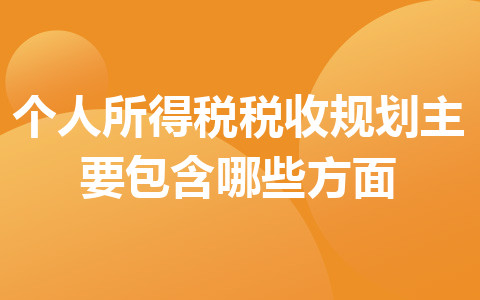 個人所得稅稅收規(guī)劃主要包含哪些方面