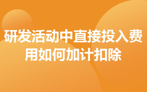 研發(fā)活動中直接投入費用如何加計扣除