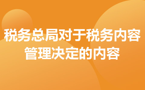 稅務(wù)總局對于稅務(wù)內(nèi)容管理決定的內(nèi)容