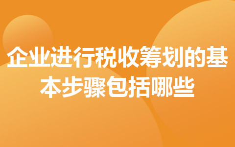 企業(yè)進行稅收籌劃的基本步驟包括哪些