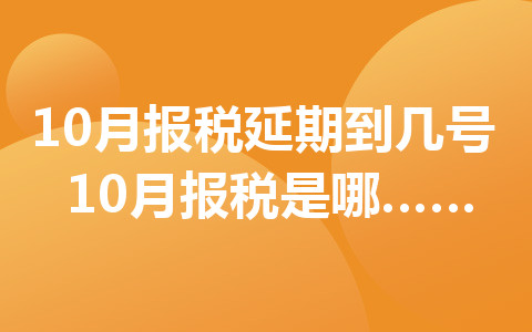 10月報(bào)稅延期到幾號(hào) 10月報(bào)稅是哪天開始的