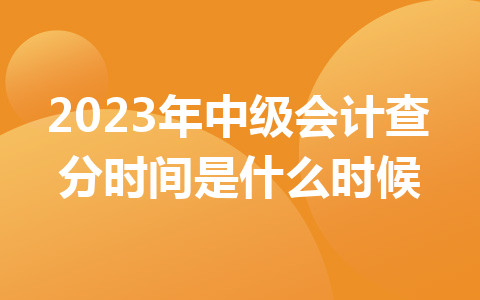 2023年中級會計查分時間是什么時候