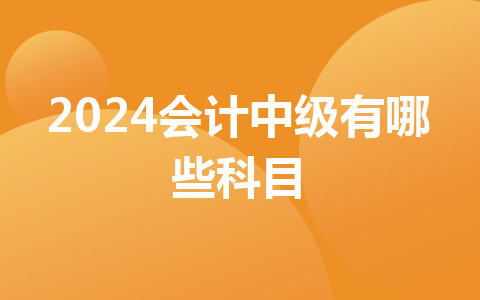 2024會計中級有哪些科目