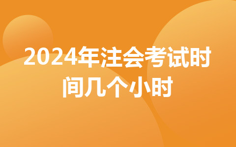 2024年注會考試時間幾個小時