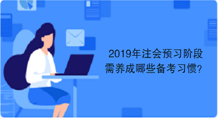 2019年注會(huì)預(yù)習(xí)階段需養(yǎng)成哪些備考習(xí)慣？