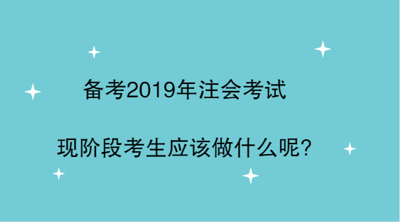 備考2019年注會(huì)考試，現(xiàn)階段考生應(yīng)該做什么呢？