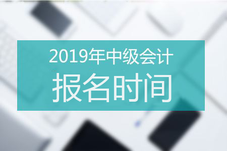 2019年這些省市已經(jīng)公布中級(jí)會(huì)計(jì)報(bào)名時(shí)間