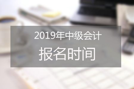 2019年福建中級(jí)會(huì)計(jì)職稱報(bào)名時(shí)間為3月10日-30日