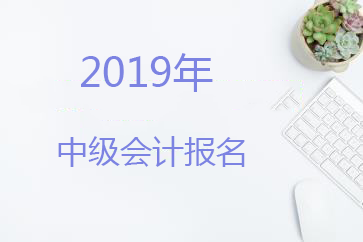 2019年重慶中級(jí)會(huì)計(jì)職稱報(bào)名時(shí)間為3月11日-3月28日