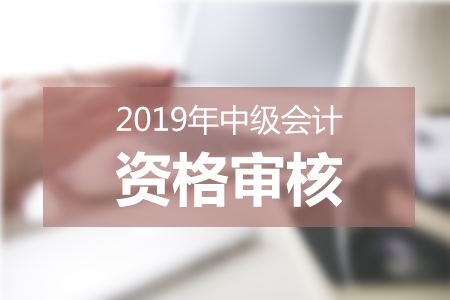 內(nèi)蒙古2019年中級(jí)會(huì)計(jì)職稱報(bào)名資格審核時(shí)間為3月20日-30日